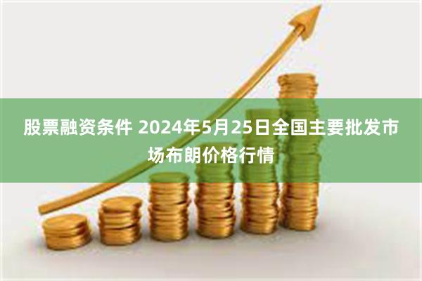 股票融资条件 2024年5月25日全国主要批发市场布朗价格行情