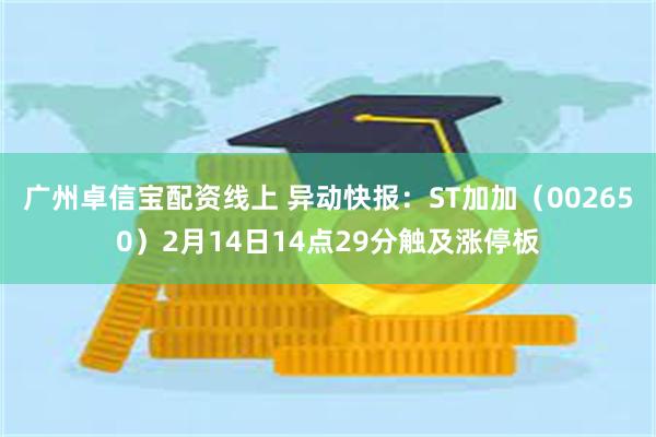 广州卓信宝配资线上 异动快报：ST加加（002650）2月14日14点29分触及涨停板