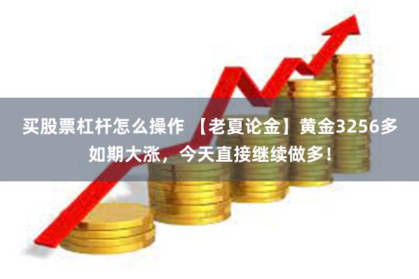 买股票杠杆怎么操作 【老夏论金】黄金3256多如期大涨，今天直接继续做多！