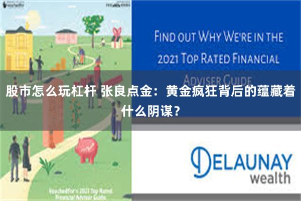 股市怎么玩杠杆 张良点金：黄金疯狂背后的蕴藏着什么阴谋？