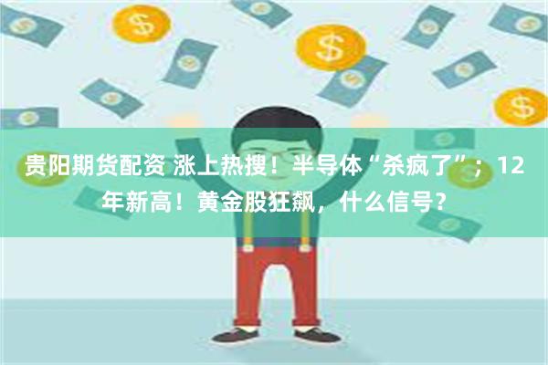贵阳期货配资 涨上热搜！半导体“杀疯了”；12年新高！黄金股狂飙，什么信号？