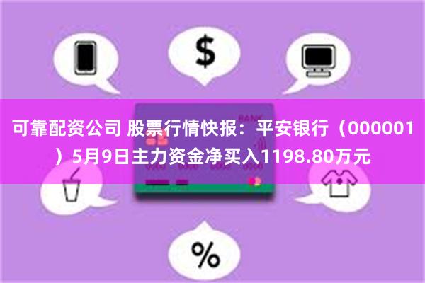 可靠配资公司 股票行情快报：平安银行（000001）5月9日主力资金净买入1198.80万元