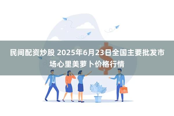 民间配资炒股 2025年6月23日全国主要批发市场心里美萝卜价格行情