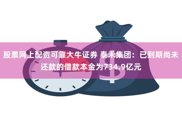 股票网上配资可靠大牛证券 泰禾集团：已到期尚未还款的借款本金为734.9亿元